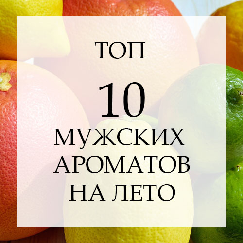 Мужские духи на лето. 10 недорогих ароматов пахнущих дорого